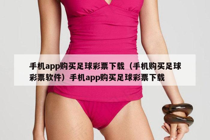 手机app购买足球彩票下载（手机购买足球彩票软件）手机app购买足球彩票下载